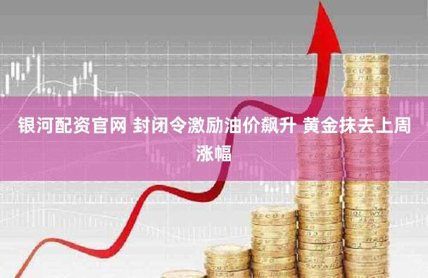 银河配资官网 封闭令激励油价飙升 黄金抹去上周涨幅