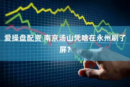 爱操盘配资 南京汤山凭啥在永州刷了屏?