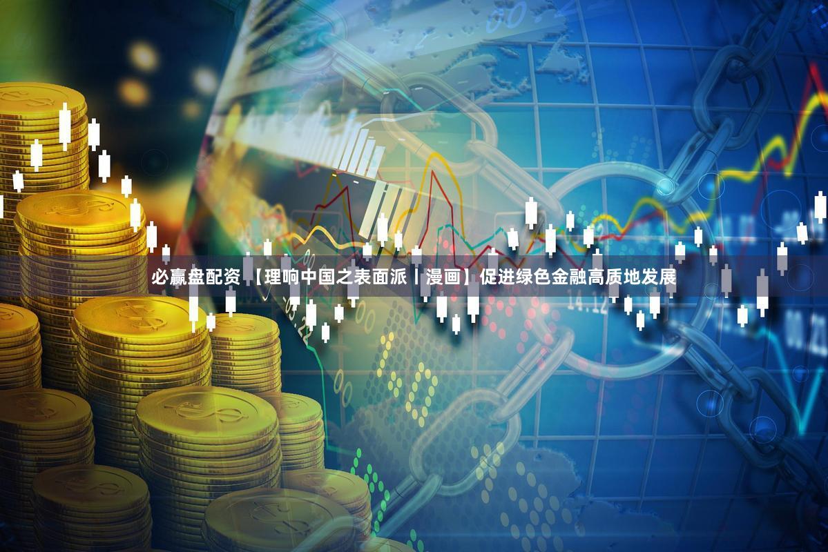 必赢盘配资 【理响中国之表面派丨漫画】促进绿色金融高质地发展