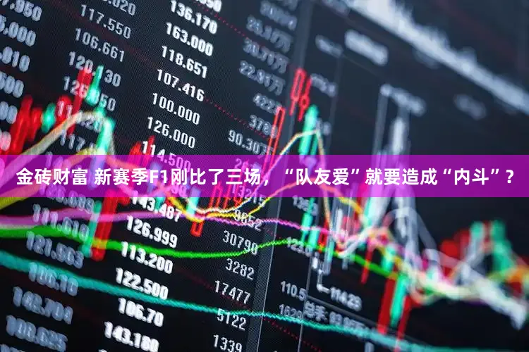 金砖财富 新赛季F1刚比了三场，“队友爱”就要造成“内斗”？