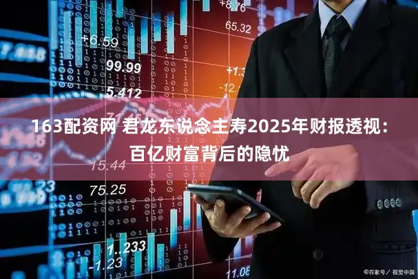 163配资网 君龙东说念主寿2025年财报透视:百亿财富背后的隐忧