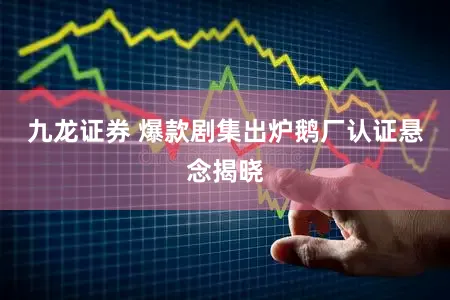 九龙证券 爆款剧集出炉鹅厂认证悬念揭晓