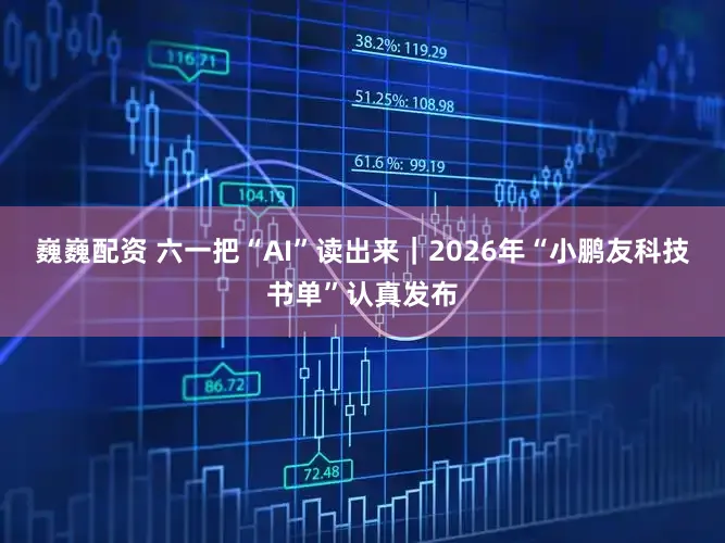 巍巍配资 六一把“AI”读出来｜2026年“小鹏友科技书单”认真发布