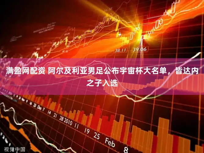满盈网配资 阿尔及利亚男足公布宇宙杯大名单，皆达内之子入选