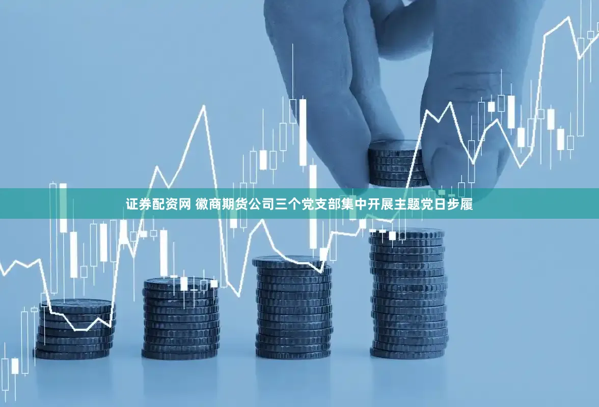 证券配资网 徽商期货公司三个党支部集中开展主题党日步履
