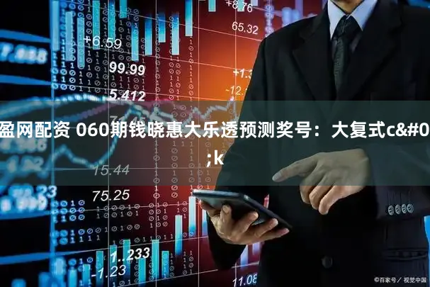 汇盈网配资 060期钱晓惠大乐透预测奖号：大复式c'k
