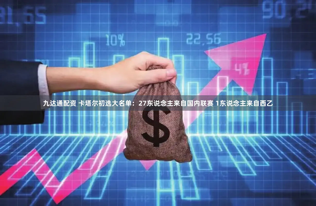 九达通配资 卡塔尔初选大名单：27东说念主来自国内联赛 1东说念主来自西乙