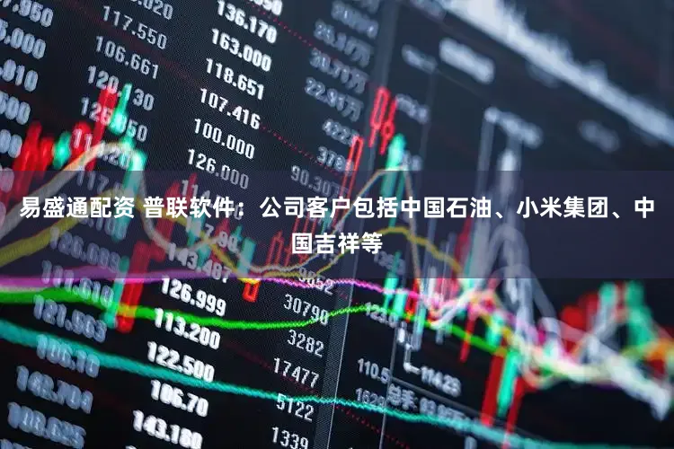 易盛通配资 普联软件：公司客户包括中国石油、小米集团、中国吉祥等