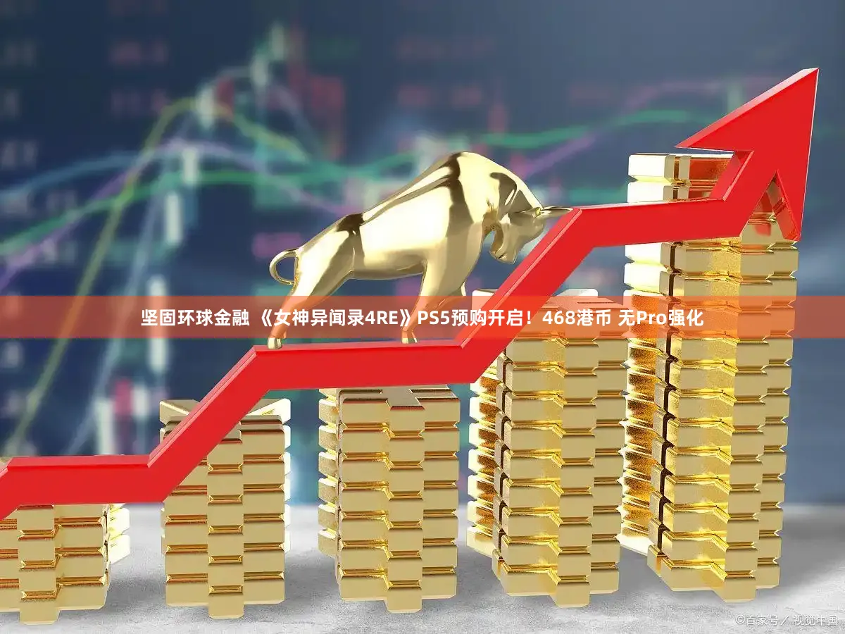 坚固环球金融 《女神异闻录4RE》PS5预购开启！468港币 无Pro强化