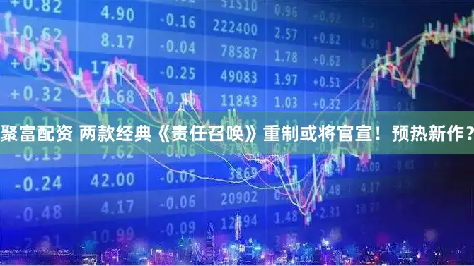 聚富配资 两款经典《责任召唤》重制或将官宣！预热新作？