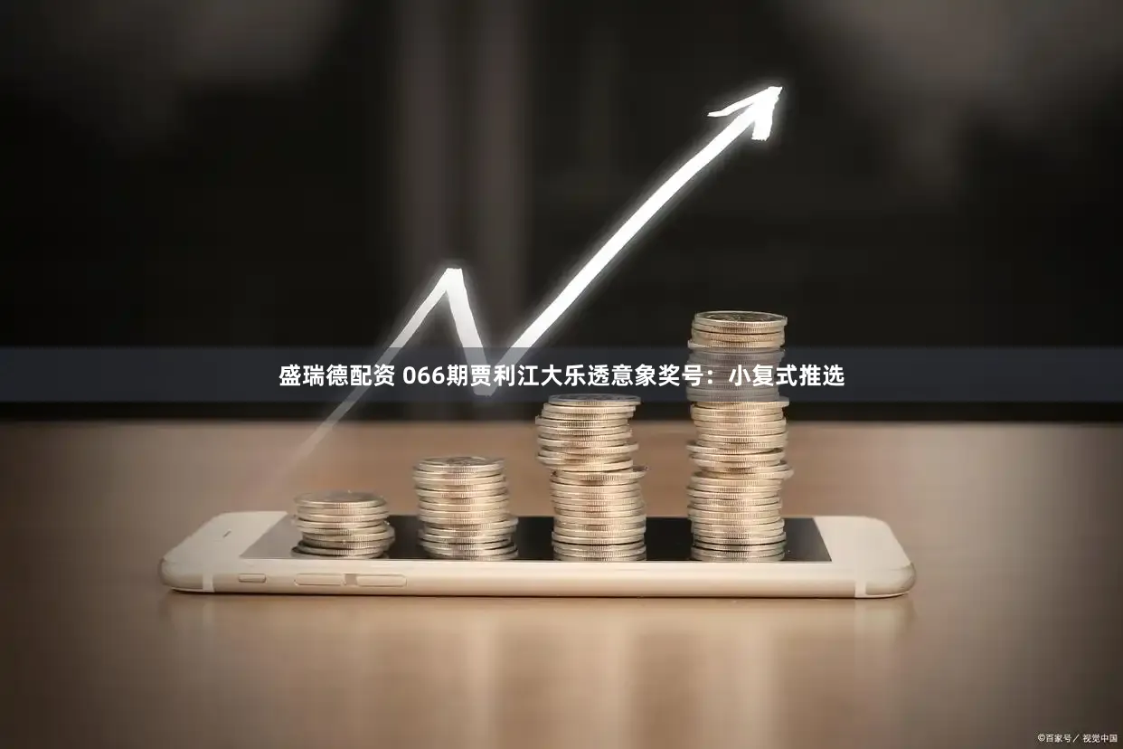 盛瑞德配资 066期贾利江大乐透意象奖号：小复式推选