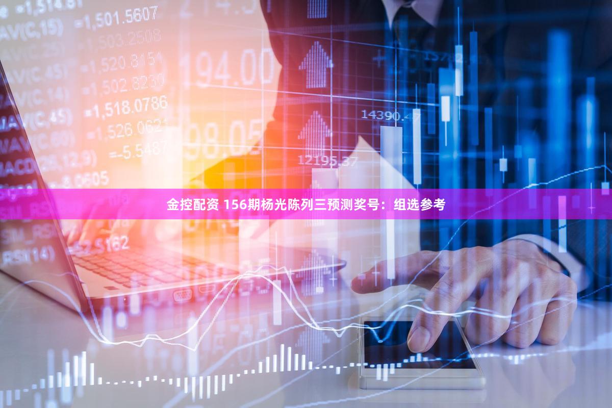 金控配资 156期杨光陈列三预测奖号：组选参考
