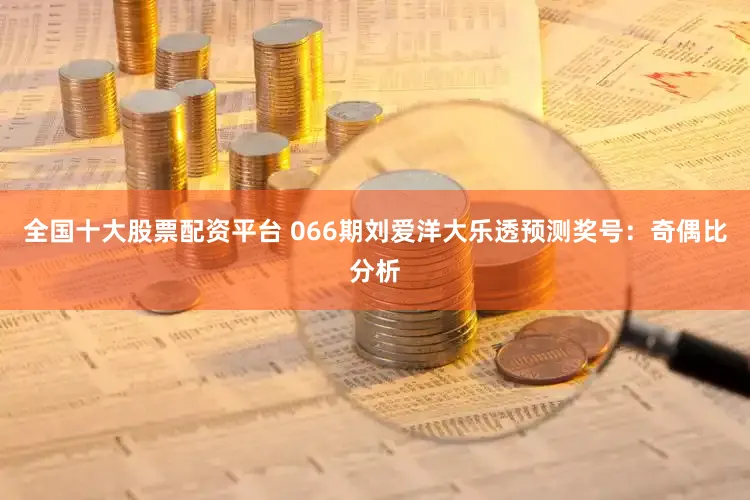 全国十大股票配资平台 066期刘爱洋大乐透预测奖号：奇偶比分析