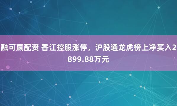 融可赢配资 香江控股涨停，沪股通龙虎榜上净买入2899.88万元